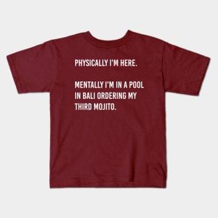 Physically i'm here. Mentally i'm in a pool in Bali ordering my third mojito. Kids T-Shirt